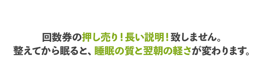 回数券の押し売り!長い説明!致しません。整えてから眠ると、睡眠の質と翌朝の軽さが変わります。
